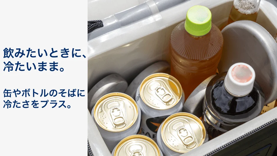 飲みたいときに、冷たいまま。缶やボトルのそばに冷たさをプラス。